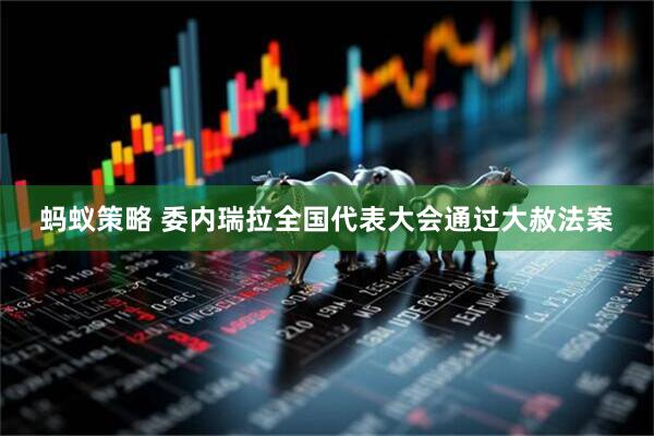 蚂蚁策略 委内瑞拉全国代表大会通过大赦法案