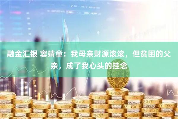 融金汇银 窦靖童：我母亲财源滚滚，但贫困的父亲，成了我心头的挂念