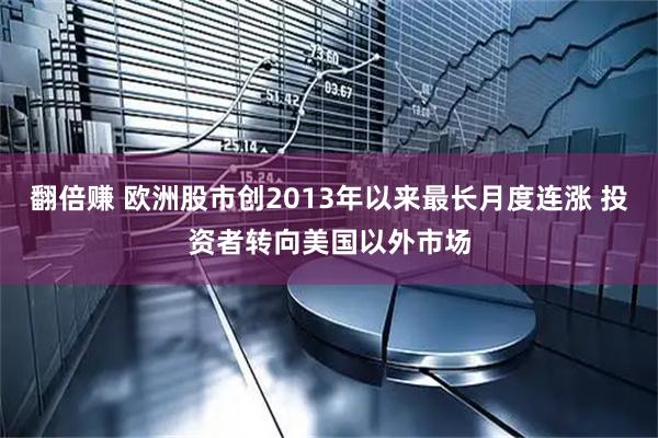 翻倍赚 欧洲股市创2013年以来最长月度连涨 投资者转向美国以外市场