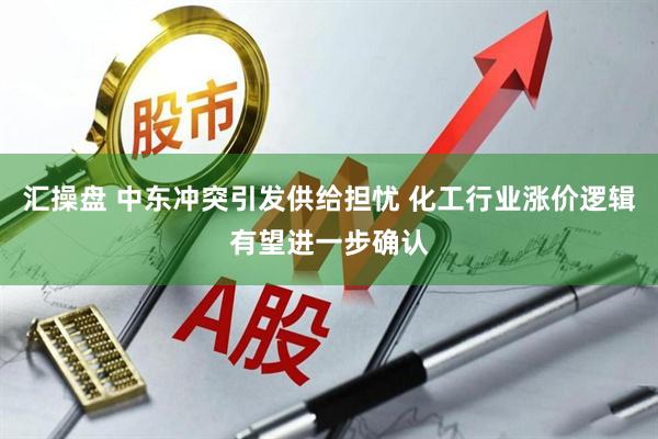 汇操盘 中东冲突引发供给担忧 化工行业涨价逻辑有望进一步确认