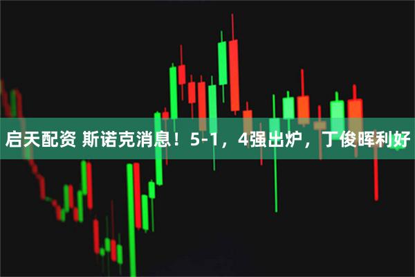 启天配资 斯诺克消息！5-1，4强出炉，丁俊晖利好