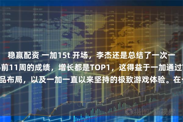 稳赢配资 一加15t 开场，李杰还是总结了一次一加2025年以及2026前11周的成绩，增长都是TOP1，这得益于一加通过Turbo系列完成完整的产品布局，以及一加一直以来坚持的极致游戏体验。在一加产品线完善之后，一加在技术研发以及售后服务仍将继续大踏步前进，2026，加码前进！