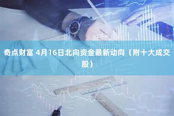 奇点财富 4月16日北向资金最新动向（附十大成交股）