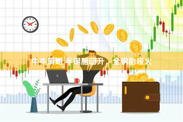 牛牛策略 半钢胎回升，全钢胎哑火