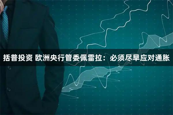 括普投资 欧洲央行管委佩雷拉：必须尽早应对通胀