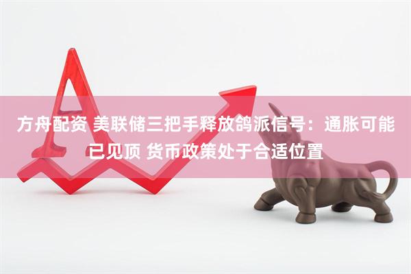 方舟配资 美联储三把手释放鸽派信号：通胀可能已见顶 货币政策处于合适位置