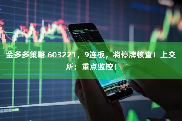 金多多策略 603221，9连板，将停牌核查！上交所：重点监控！