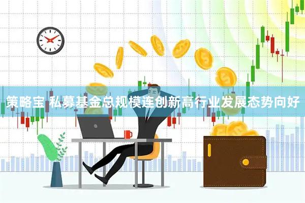 策略宝 私募基金总规模连创新高行业发展态势向好