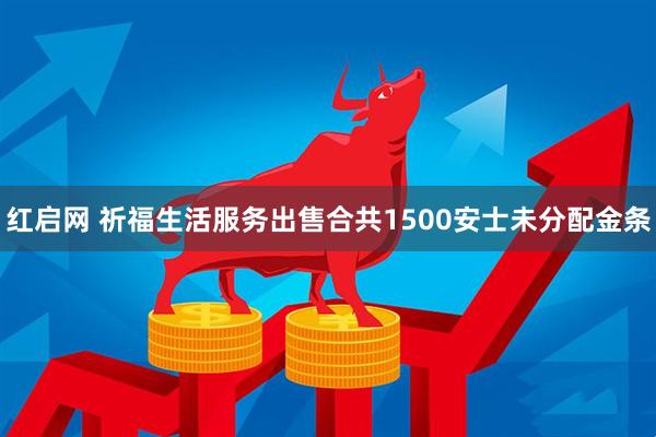 红启网 祈福生活服务出售合共1500安士未分配金条