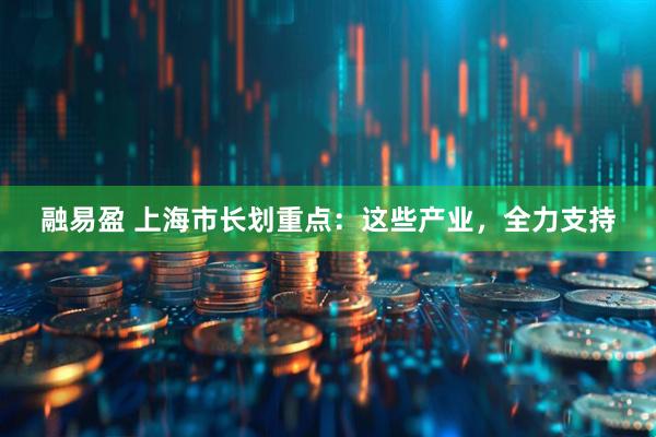 融易盈 上海市长划重点：这些产业，全力支持
