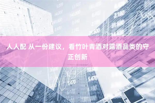 人人配 从一份建议，看竹叶青酒对露酒品类的守正创新