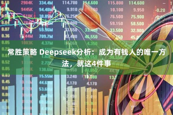 常胜策略 Deepseek分析：成为有钱人的唯一方法，就这4件事
