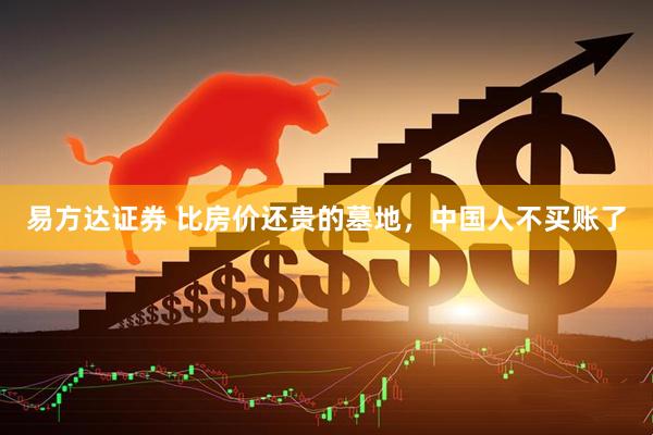 易方达证券 比房价还贵的墓地，中国人不买账了