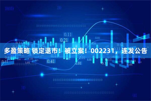 多盈策略 锁定退市！被立案！002231，连发公告
