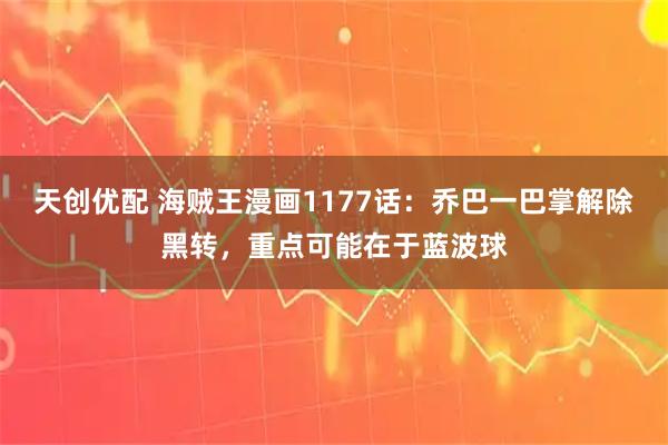 天创优配 海贼王漫画1177话：乔巴一巴掌解除黑转，重点可能在于蓝波球