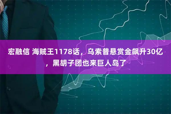 宏融信 海贼王1178话，乌索普悬赏金飙升30亿，黑胡子团也来巨人岛了