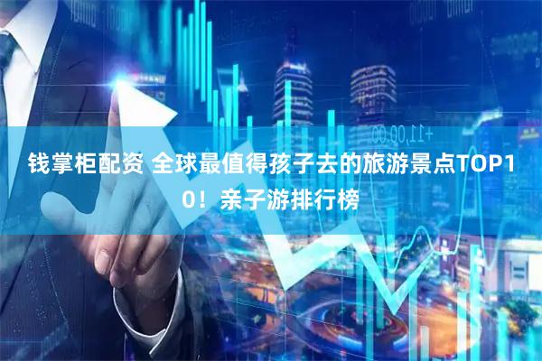 钱掌柜配资 全球最值得孩子去的旅游景点TOP10！亲子游排行榜