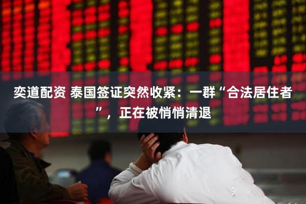 奕道配资 泰国签证突然收紧：一群“合法居住者”，正在被悄悄清退