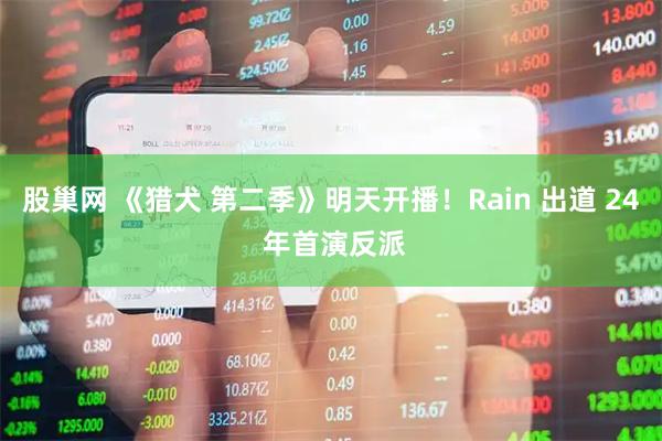 股巢网 《猎犬 第二季》明天开播！Rain 出道 24 年首演反派