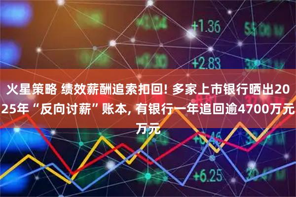 火星策略 绩效薪酬追索扣回! 多家上市银行晒出2025年“反向讨薪”账本, 有银行一年追回逾4700万元