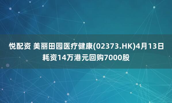 悦配资 美丽田园医疗健康(02373.HK)4月13日耗资14万港元回购7000股
