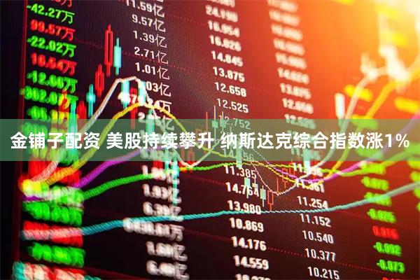金铺子配资 美股持续攀升 纳斯达克综合指数涨1%
