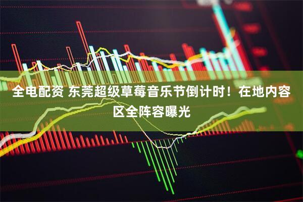 全电配资 东莞超级草莓音乐节倒计时！在地内容区全阵容曝光