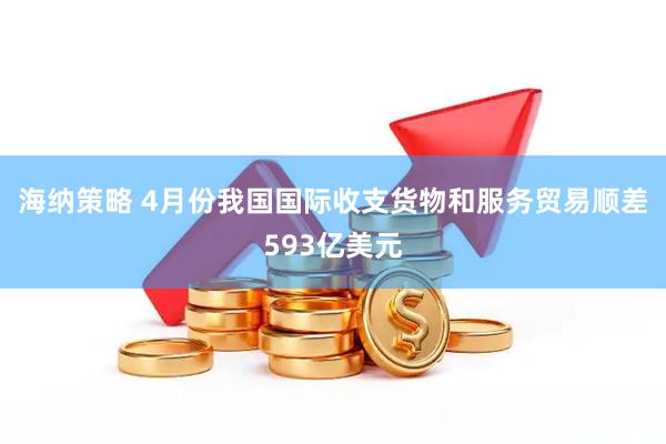 海纳策略 4月份我国国际收支货物和服务贸易顺差593亿美元