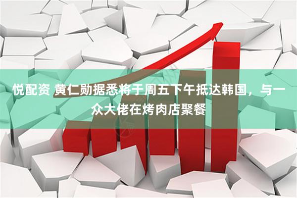 悦配资 黄仁勋据悉将于周五下午抵达韩国，与一众大佬在烤肉店聚餐