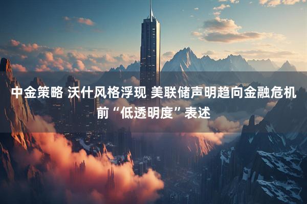 中金策略 沃什风格浮现 美联储声明趋向金融危机前“低透明度”表述