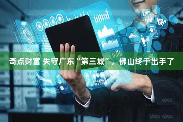 奇点财富 失守广东“第三城”，佛山终于出手了