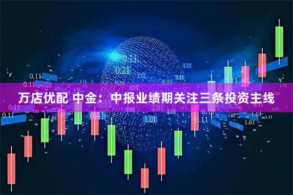 万店优配 中金：中报业绩期关注三条投资主线