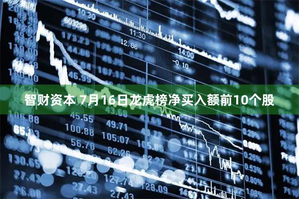 智财资本 7月16日龙虎榜净买入额前10个股