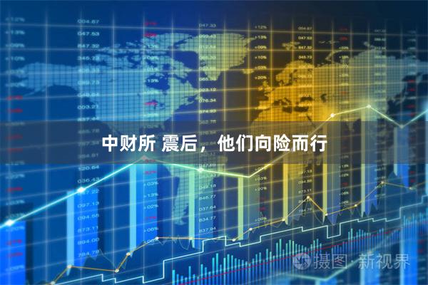 中财所 震后，他们向险而行