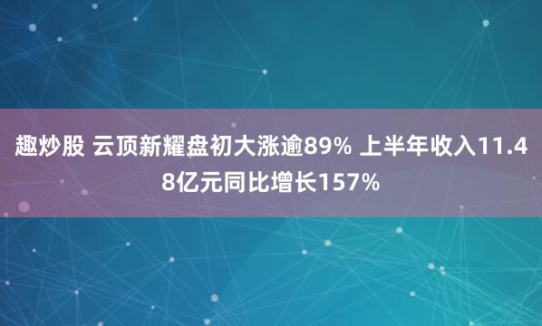 趣炒股 云顶新耀盘初大涨逾89% 上半年收入11.48亿元同比增长157%